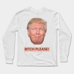 Bitch please! Funny Trump Long Sleeve T-Shirt